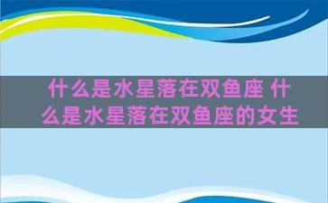 什么是水星落在双鱼座 什么是水星落在双鱼座的女生